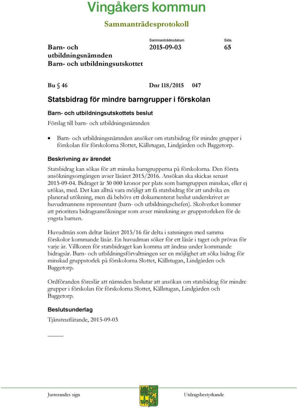 Bidraget är 30 000 kronor per plats som barngruppen minskas, eller ej utökas, med.