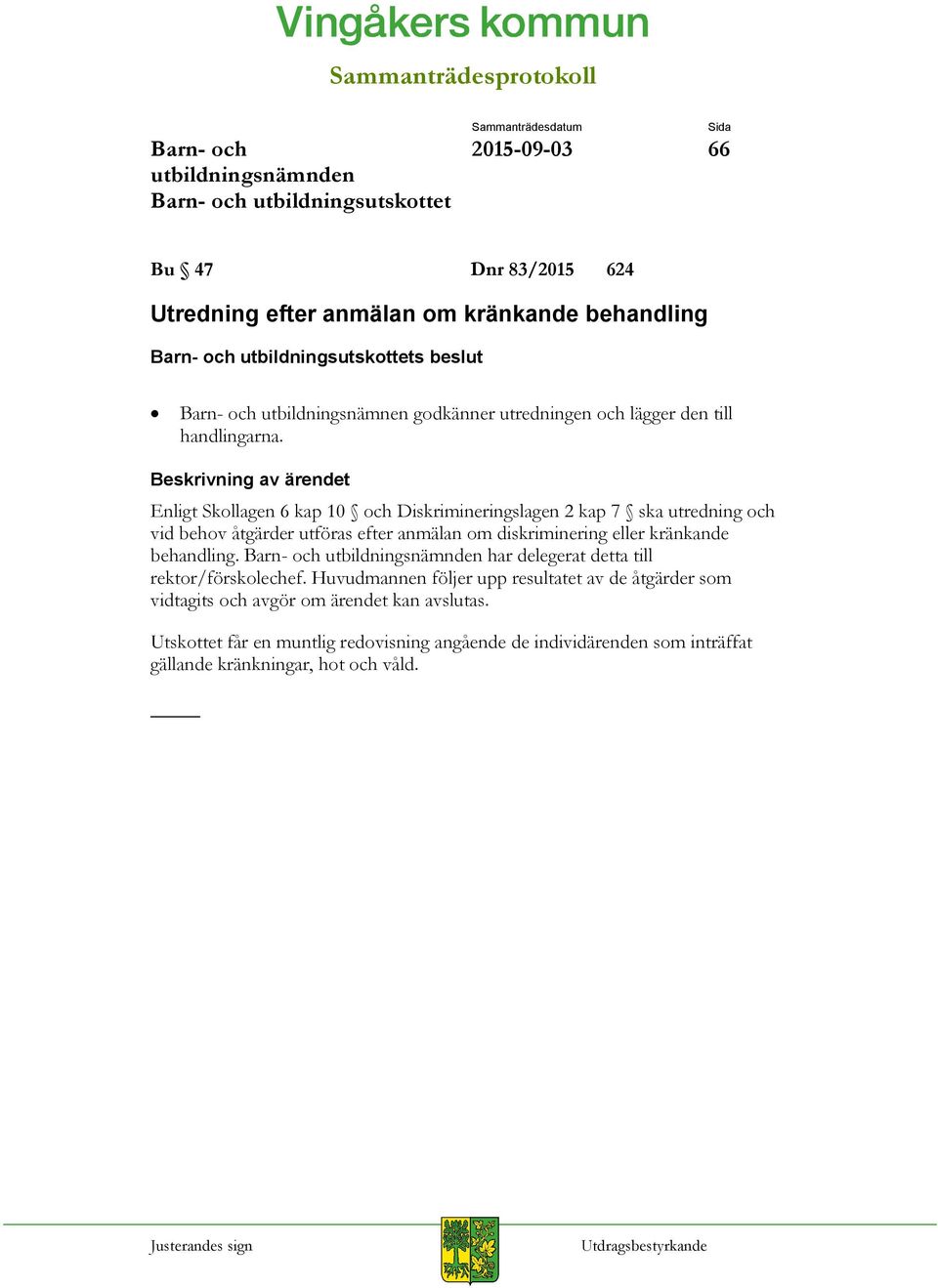Enligt Skollagen 6 kap 10 och Diskrimineringslagen 2 kap 7 ska utredning och vid behov åtgärder utföras efter anmälan om diskriminering eller