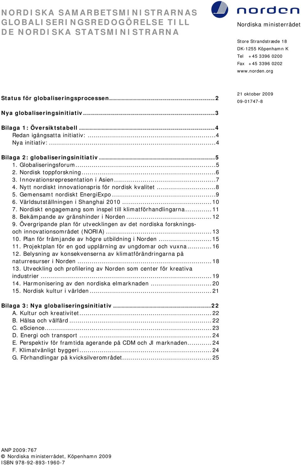 ..4 Bilaga 2: globaliseringsinitiativ...5 1. Globaliseringsforum...5 2. Nordisk toppforskning...6 3. Innovationsrepresentation i Asien...7 4. Nytt nordiskt innovationspris för nordisk kvalitet...8 5.