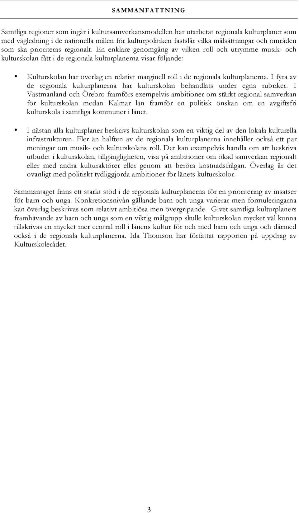 En enklare genomgång av vilken roll och utrymme musik- och kulturskolan fått i de regionala kulturplanerna visar följande: Kulturskolan har överlag en relativt marginell roll i de regionala