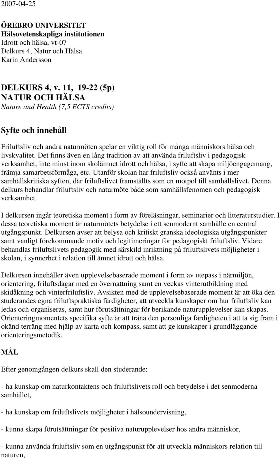 Det finns även en lång tradition av att använda friluftsliv i pedagogisk verksamhet, inte minst inom skolämnet idrott och hälsa, i syfte att skapa miljöengagemang, främja samarbetsförmåga, etc.