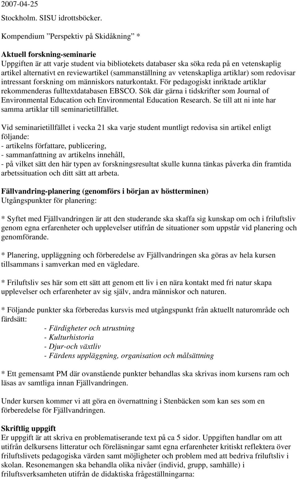 (sammanställning av vetenskapliga artiklar) som redovisar intressant forskning om människors naturkontakt. För pedagogiskt inriktade artiklar rekommenderas fulltextdatabasen EBSCO.