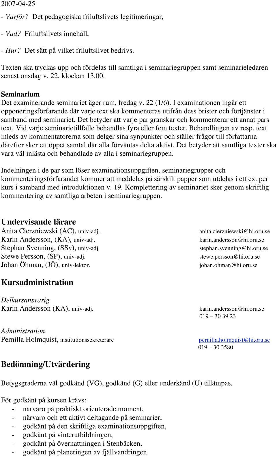 I examinationen ingår ett opponeringsförfarande där varje text ska kommenteras utifrån dess brister och förtjänster i samband med seminariet.