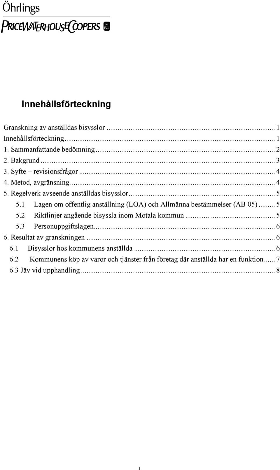 1 Lagen om offentlig anställning (LOA) och Allmänna bestämmelser (AB 05)... 5 5.2 Riktlinjer angående bisyssla inom Motala kommun... 5 5.3 Personuppgiftslagen.