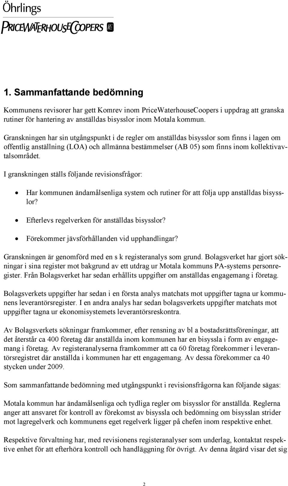 I granskningen ställs följande revisionsfrågor: Har kommunen ändamålsenliga system och rutiner för att följa upp anställdas bisysslor? Efterlevs regelverken för anställdas bisysslor?