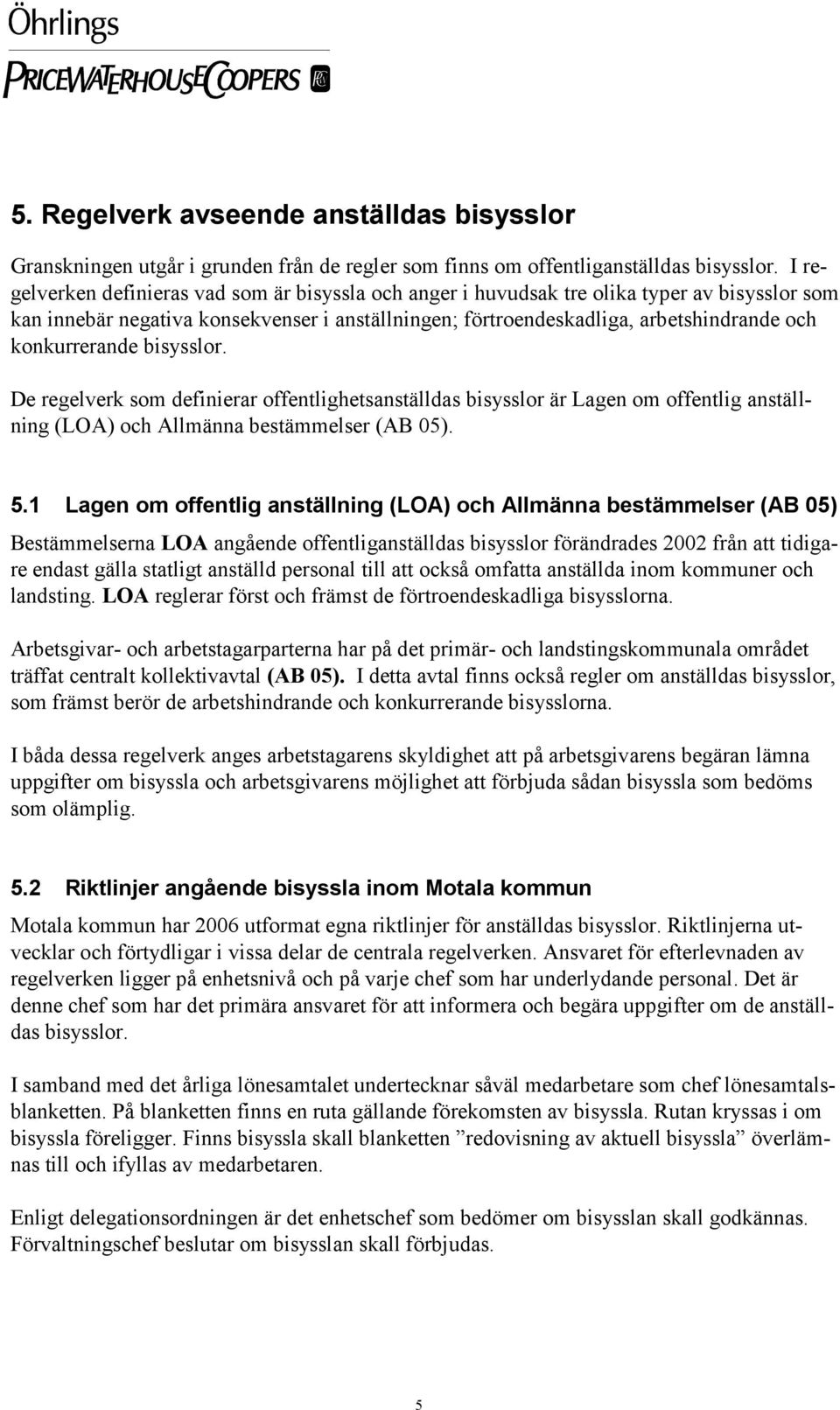 konkurrerande bisysslor. De regelverk som definierar offentlighetsanställdas bisysslor är Lagen om offentlig anställning (LOA) och Allmänna bestämmelser (AB 05). 5.