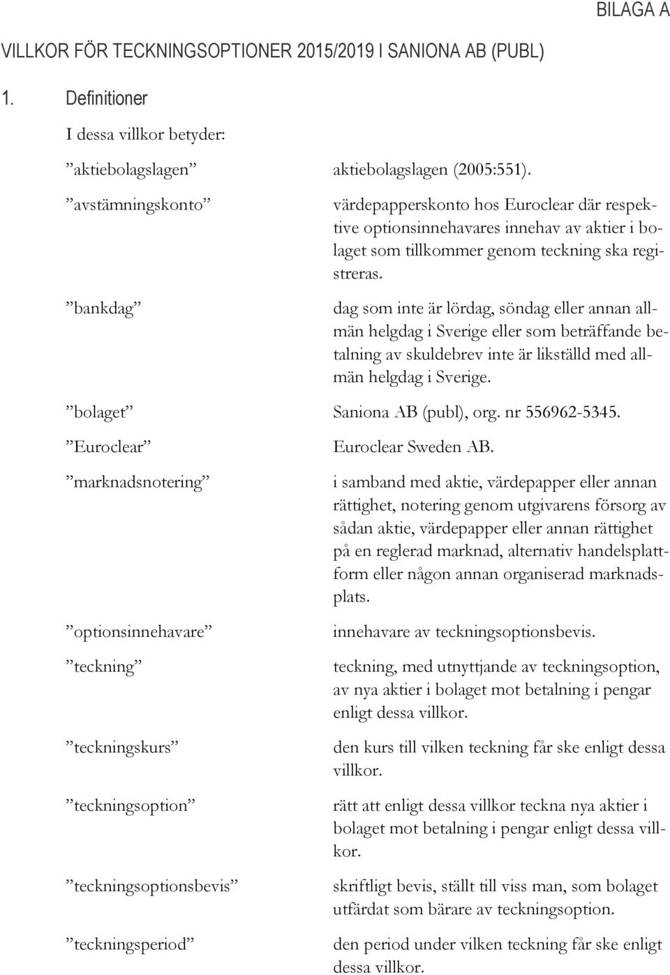 dag som inte är lördag, söndag eller annan allmän helgdag i Sverige eller som beträffande betalning av skuldebrev inte är likställd med allmän helgdag i Sverige. bolaget Saniona AB (publ), org.