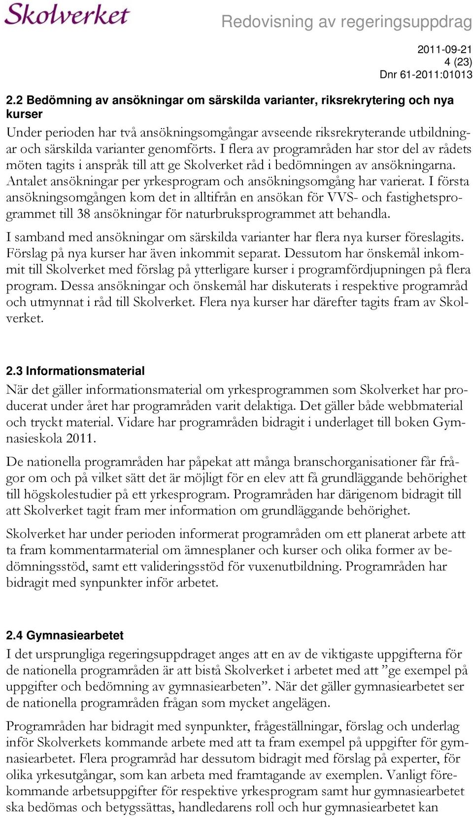 I flera av programråden har stor del av rådets möten tagits i anspråk till att ge Skolverket råd i bedömningen av ansökningarna. Antalet ansökningar per yrkesprogram och ansökningsomgång har varierat.