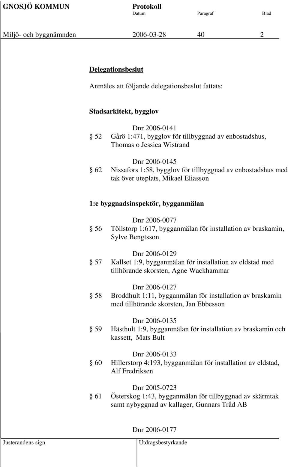 1:617, bygganmälan för installation av braskamin, Sylve Bengtsson Dnr 2006-0129 57 Kallset 1:9, bygganmälan för installation av eldstad med tillhörande skorsten, Agne Wackhammar Dnr 2006-0127 58