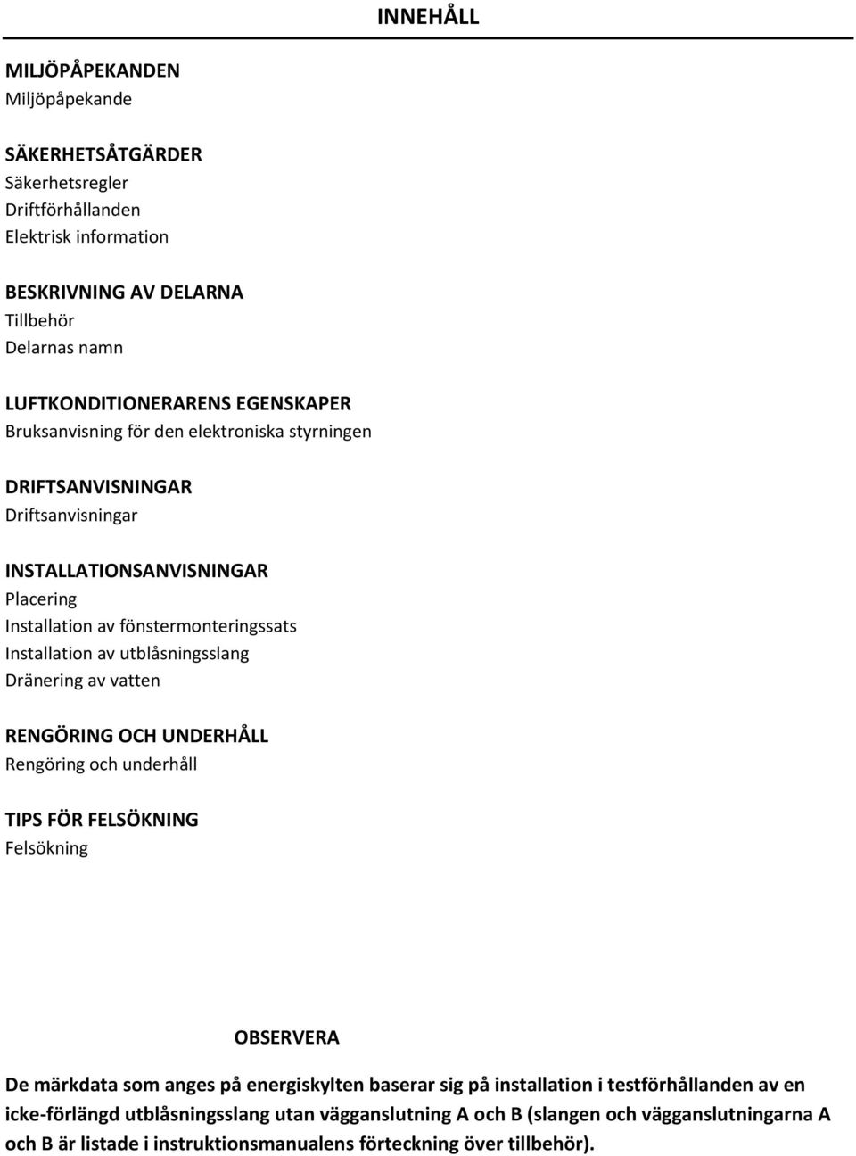 utblåsningsslang Dränering av vatten RENGÖRING OCH UNDERHÅLL Rengöring och underhåll TIPS FÖR FELSÖKNING Felsökning OBSERVERA De märkdata som anges på energiskylten baserar sig på
