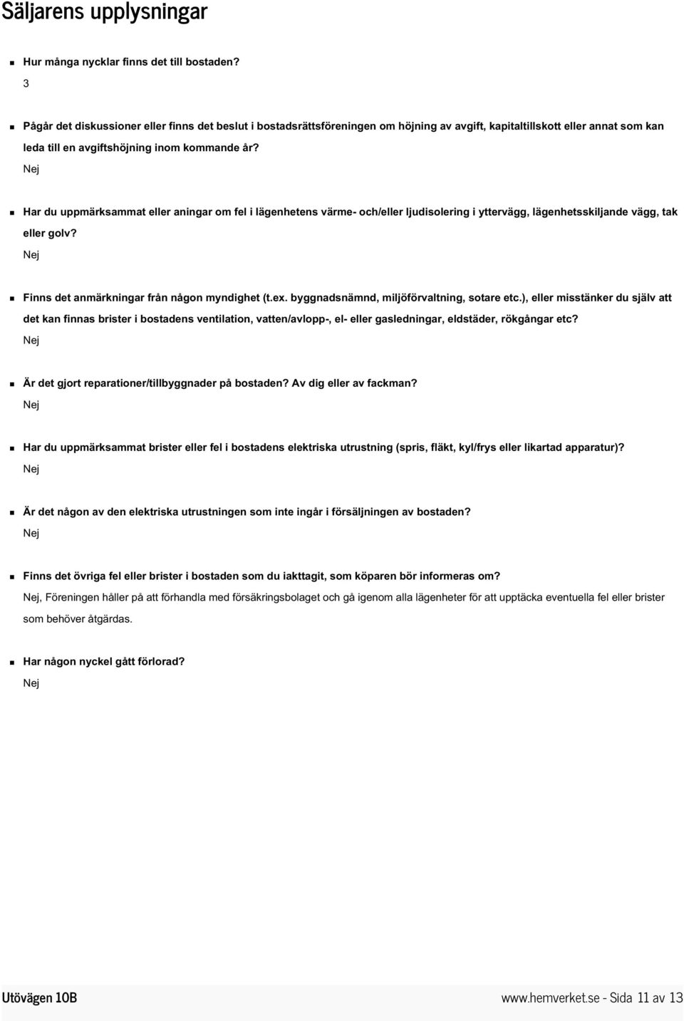 Har du uppmärksammat eller aningar om fel i lägenhetens värme- och/eller ljudisolering i yttervägg, lägenhetsskiljande vägg, tak eller golv? Finns det anmärkningar från någon myndighet (t.ex.