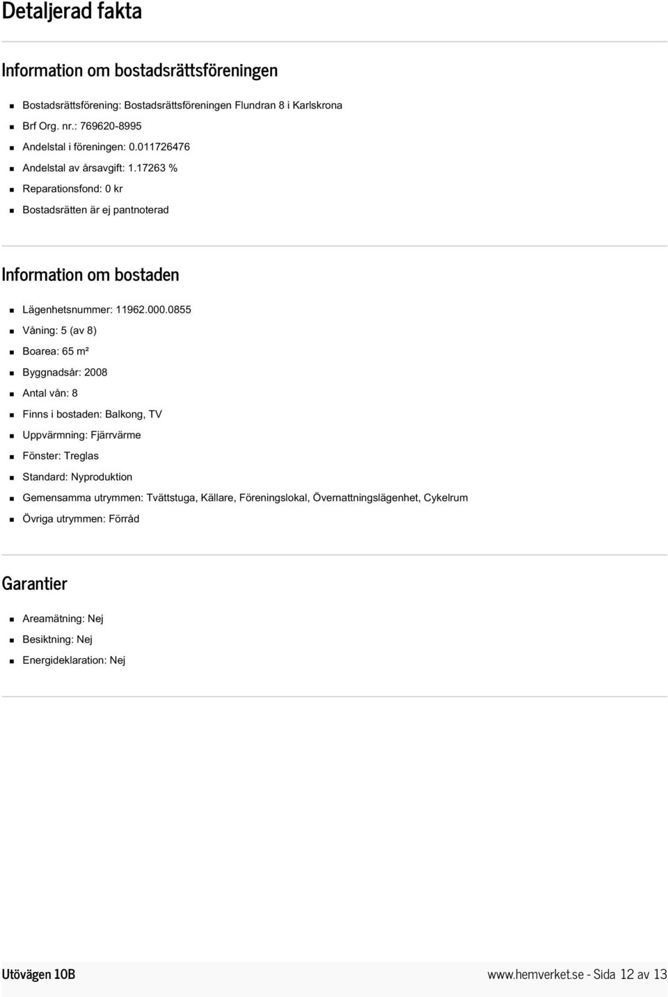 17263 % Reparationsfond: 0 kr Bostadsrätten är ej pantnoterad Information om bostaden Lägenhetsnummer: 11962.000.