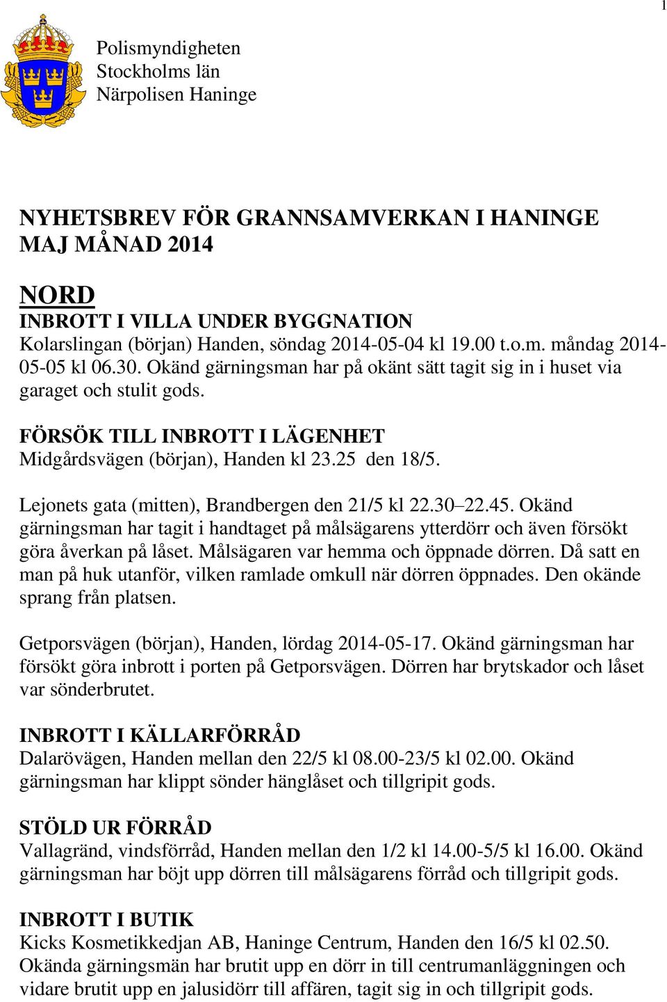 25 den 18/5. Lejonets gata (mitten), Brandbergen den 21/5 kl 22.30 22.45. Okänd gärningsman har tagit i handtaget på målsägarens ytterdörr och även försökt göra åverkan på låset.
