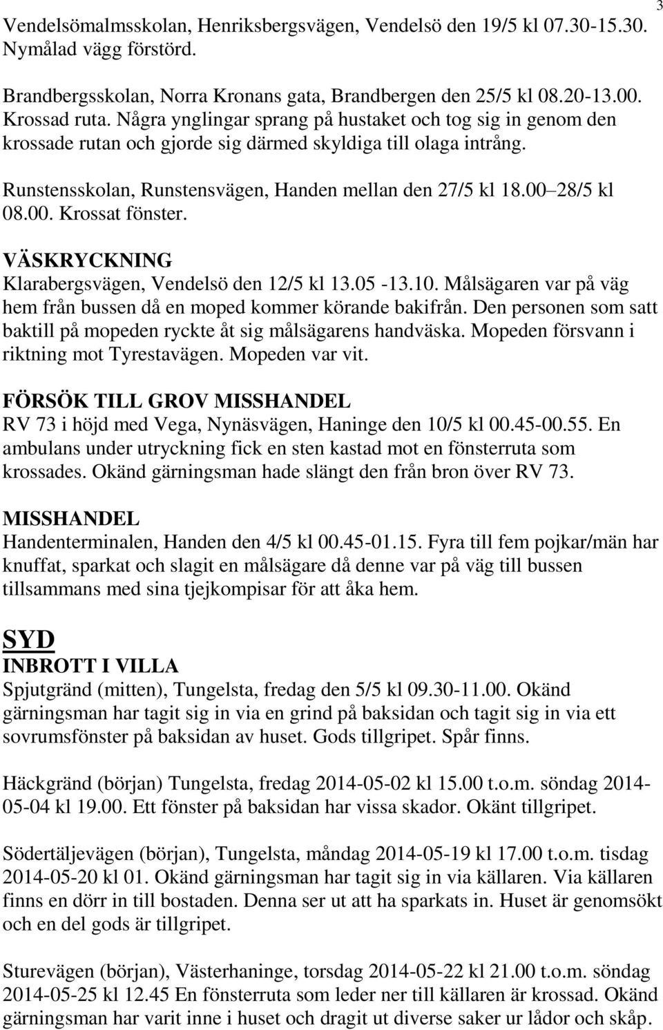 00. Krossat fönster. VÄSKRYCKNING Klarabergsvägen, Vendelsö den 12/5 kl 13.05-13.10. Målsägaren var på väg hem från bussen då en moped kommer körande bakifrån.