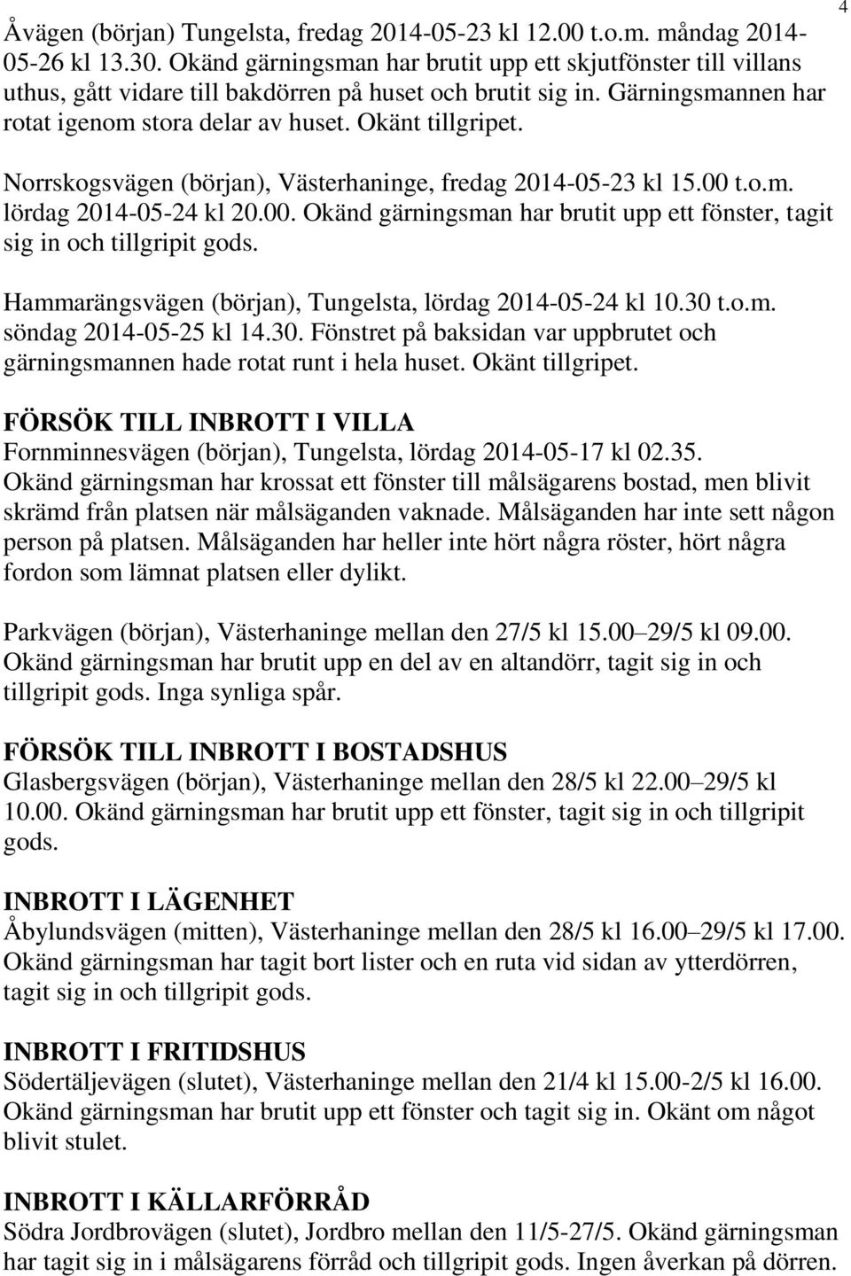 Norrskogsvägen (början), Västerhaninge, fredag 2014-05-23 kl 15.00 t.o.m. lördag 2014-05-24 kl 20.00. Okänd gärningsman har brutit upp ett fönster, tagit sig in och tillgripit gods.
