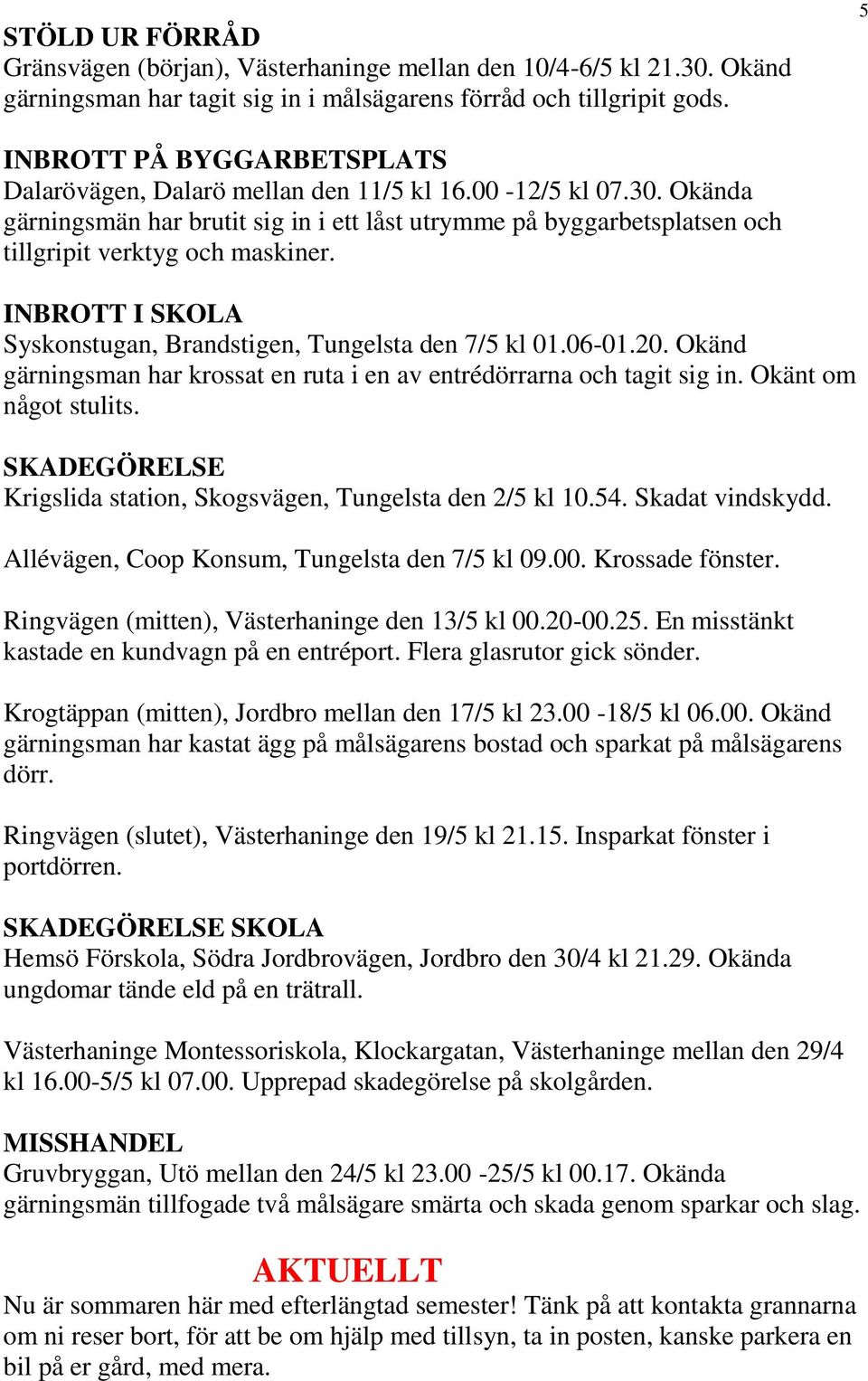 Okända gärningsmän har brutit sig in i ett låst utrymme på byggarbetsplatsen och tillgripit verktyg och maskiner. INBROTT I SKOLA Syskonstugan, Brandstigen, Tungelsta den 7/5 kl 01.06-01.20.