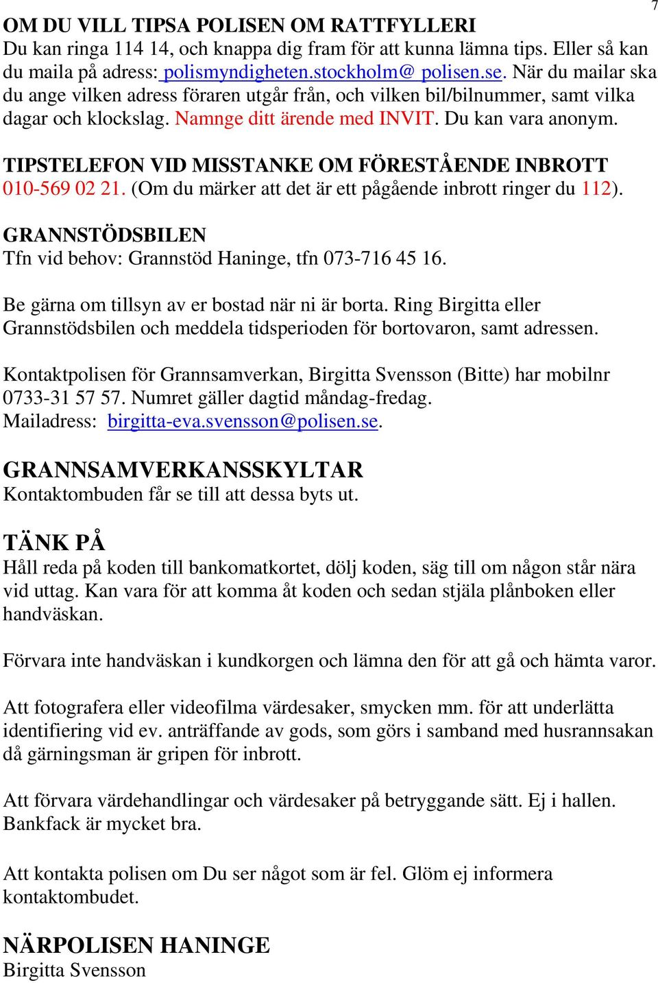TIPSTELEFON VID MISSTANKE OM FÖRESTÅENDE INBROTT 010-569 02 21. (Om du märker att det är ett pågående inbrott ringer du 112). GRANNSTÖDSBILEN Tfn vid behov: Grannstöd Haninge, tfn 073-716 45 16.