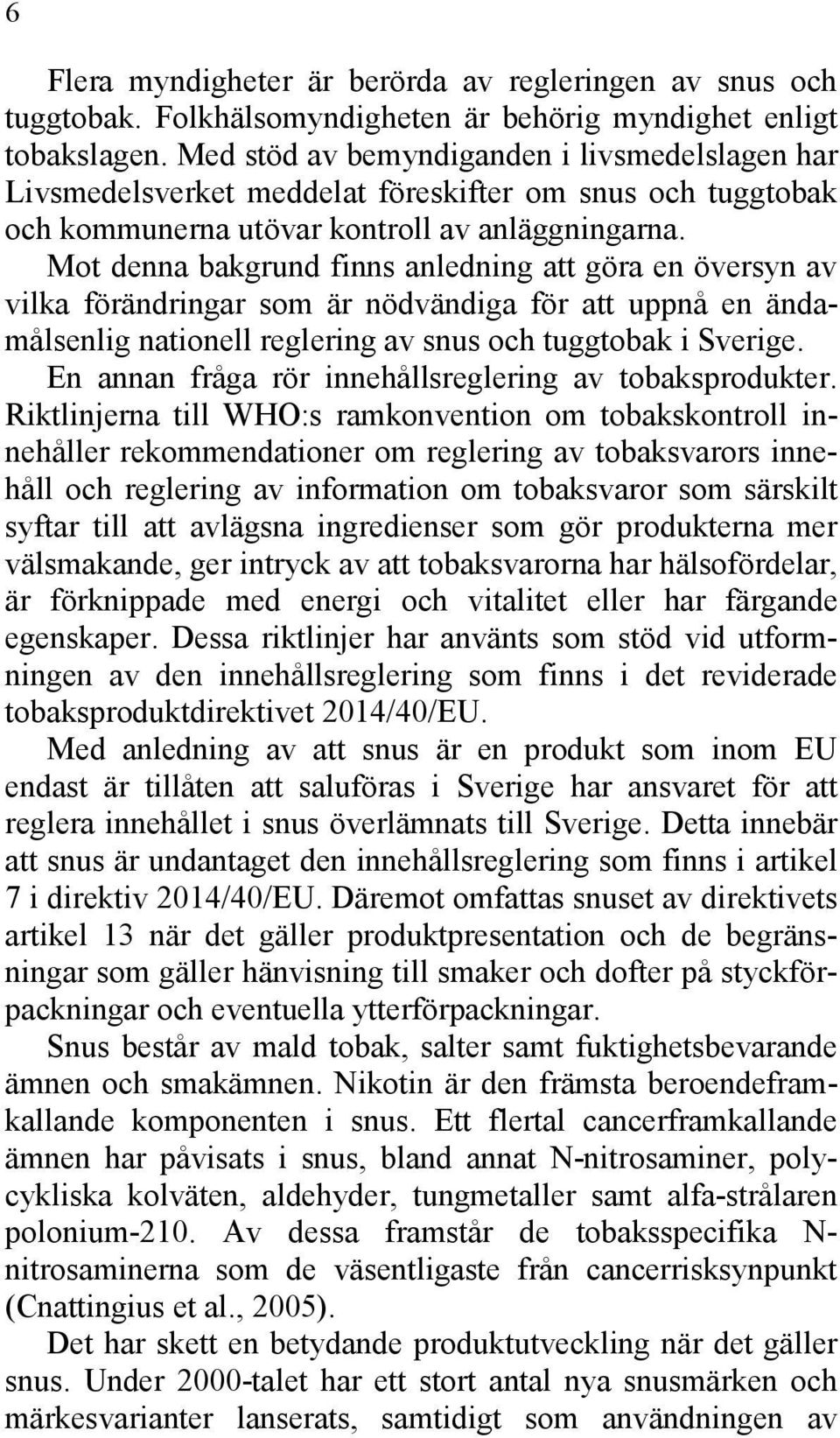 Mot denna bakgrund finns anledning att göra en översyn av vilka förändringar som är nödvändiga för att uppnå en ändamålsenlig nationell reglering av snus och tuggtobak i Sverige.