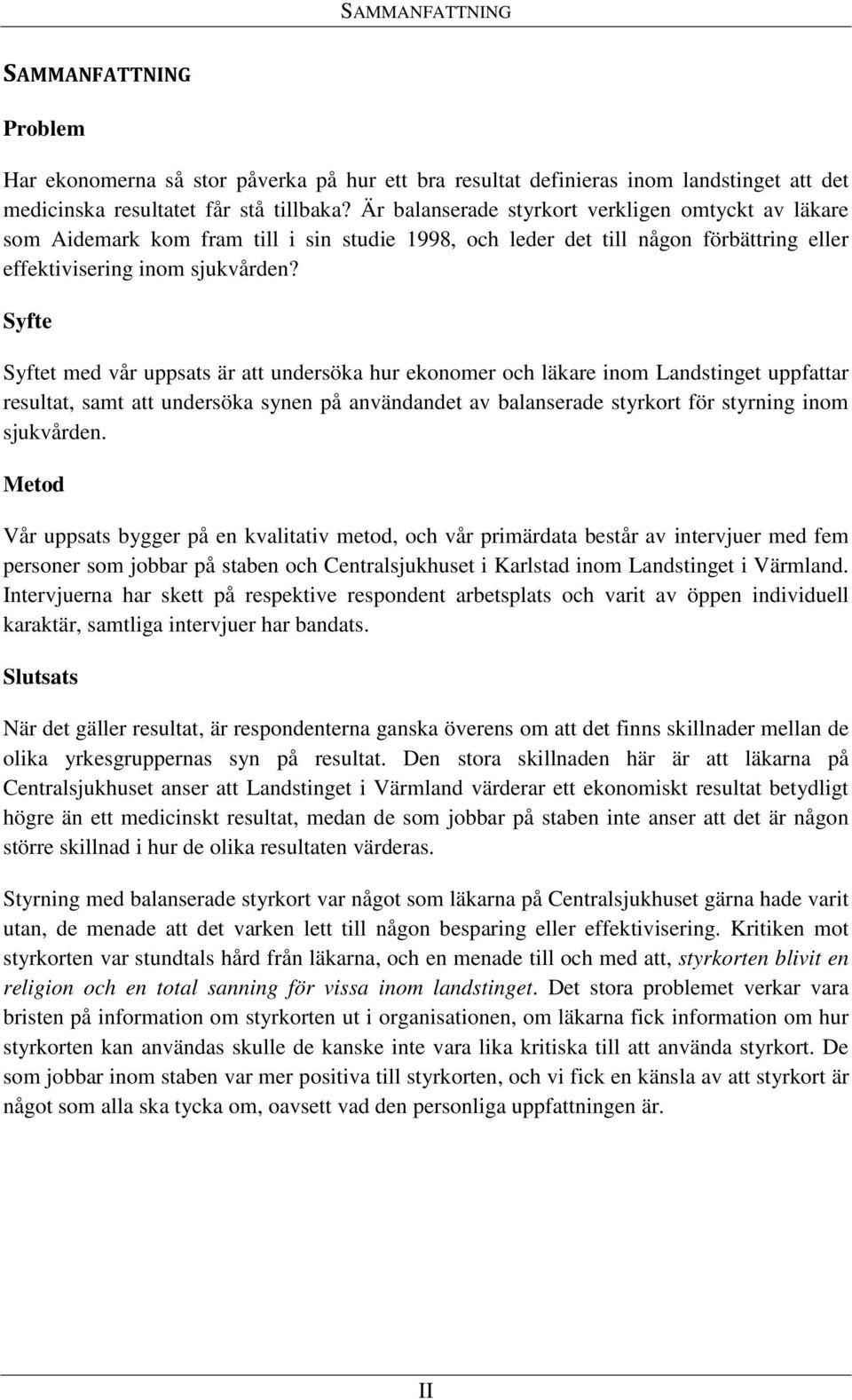 Syfte Syftet med vår uppsats är att undersöka hur ekonomer och läkare inom Landstinget uppfattar resultat, samt att undersöka synen på användandet av balanserade styrkort för styrning inom sjukvården.