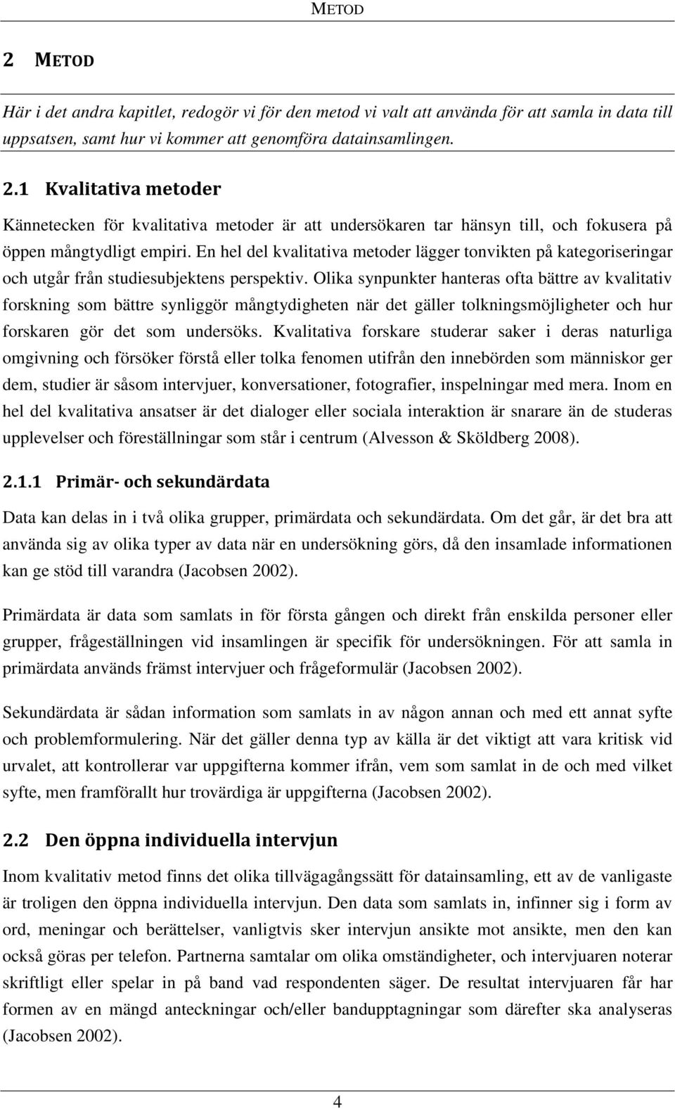 Olika synpunkter hanteras ofta bättre av kvalitativ forskning som bättre synliggör mångtydigheten när det gäller tolkningsmöjligheter och hur forskaren gör det som undersöks.