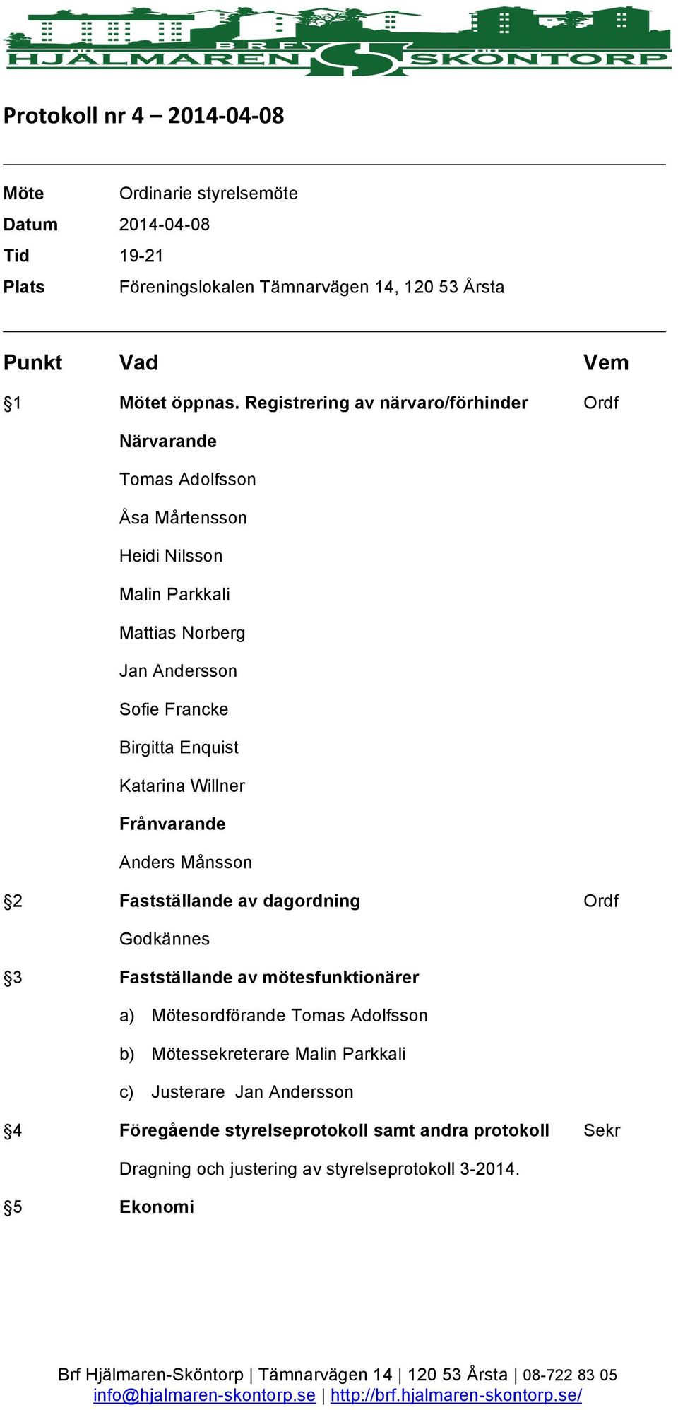 Enquist Katarina Willner Frånvarande Anders Månsson 2 Fastställande av dagordning Ordf Godkännes 3 Fastställande av mötesfunktionärer a) Mötesordförande Tomas Adolfsson