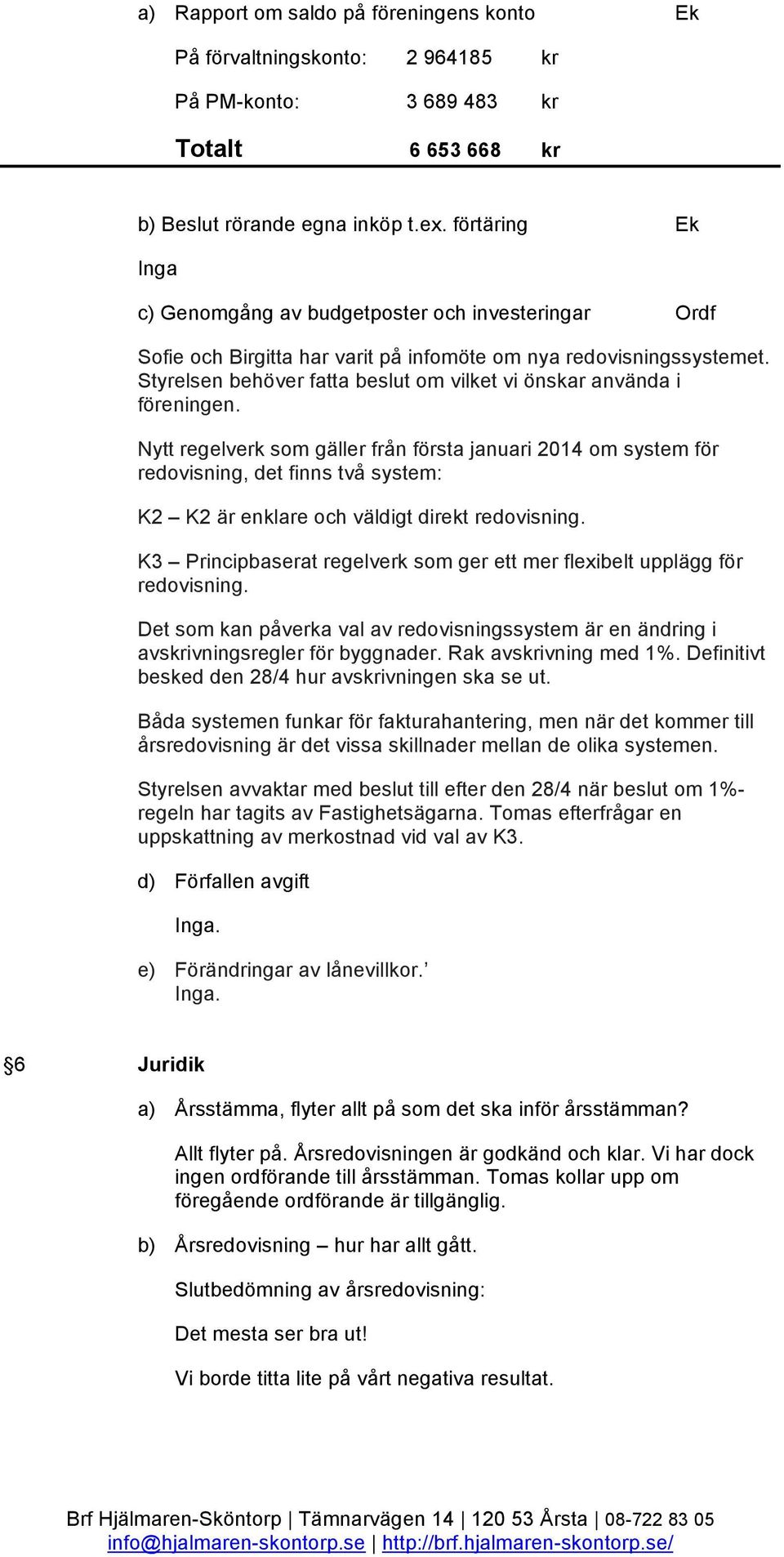 Styrelsen behöver fatta beslut om vilket vi önskar använda i föreningen.