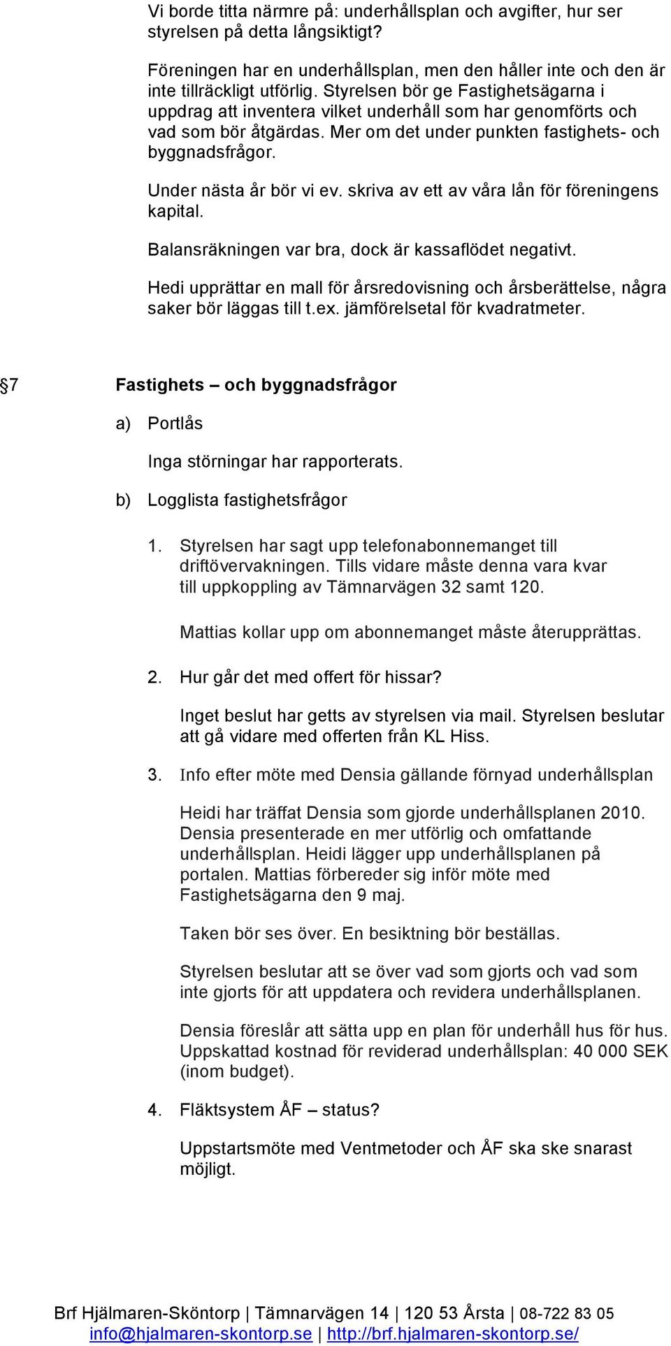 Under nästa år bör vi ev. skriva av ett av våra lån för föreningens kapital. Balansräkningen var bra, dock är kassaflödet negativt.