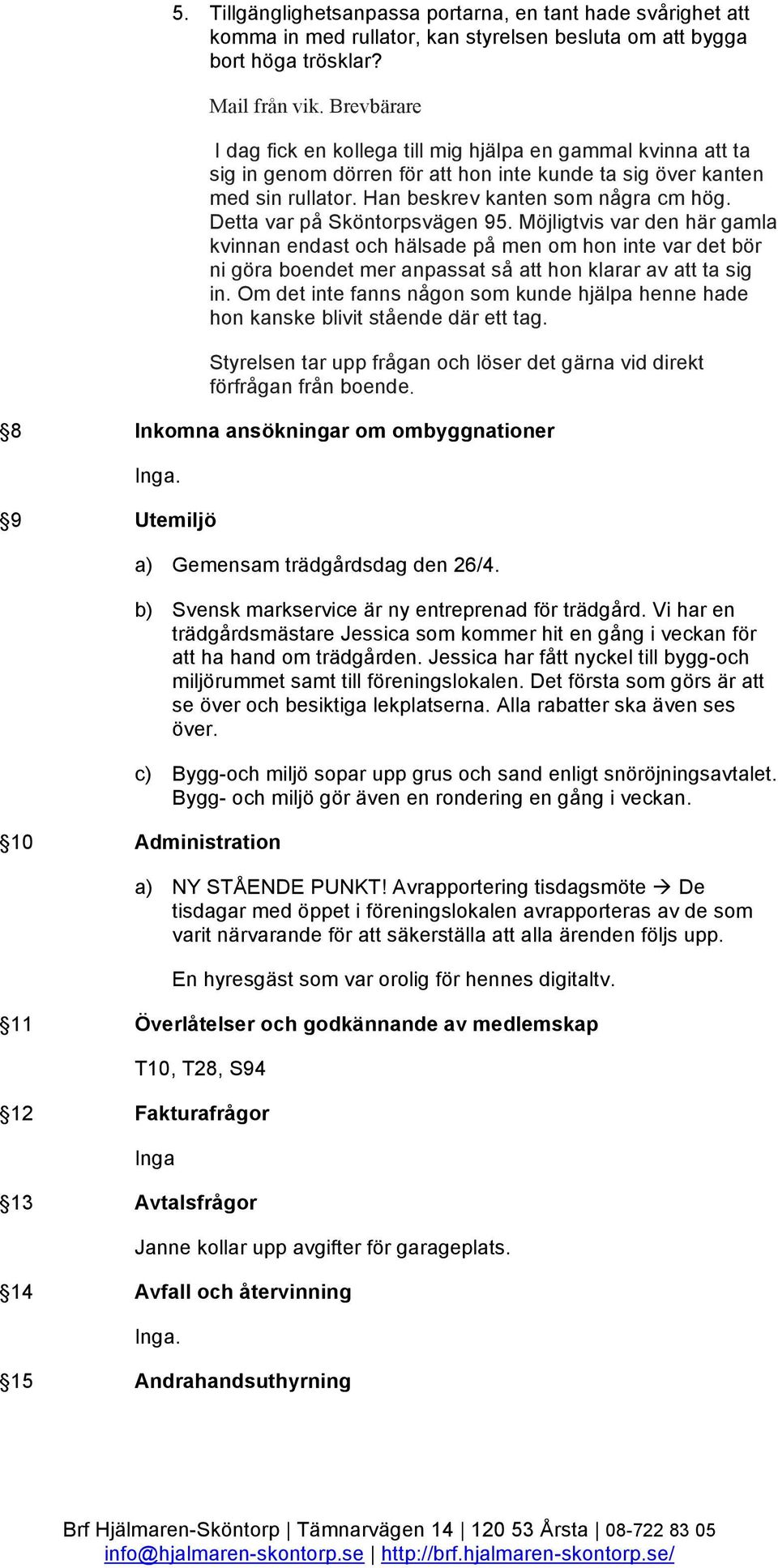 Detta var på Sköntorpsvägen 95. Möjligtvis var den här gamla kvinnan endast och hälsade på men om hon inte var det bör ni göra boendet mer anpassat så att hon klarar av att ta sig in.