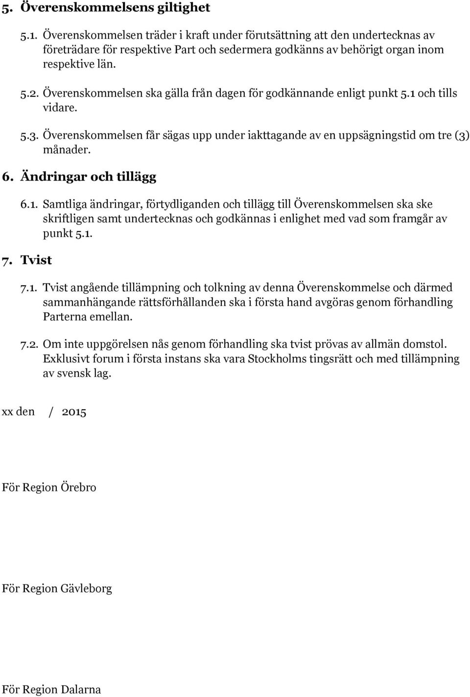 Överenskommelsen ska gälla från dagen för godkännande enligt punkt 5.1 och tills vidare. 5.3. Överenskommelsen får sägas upp under iakttagande av en uppsägningstid om tre (3) månader. 6.