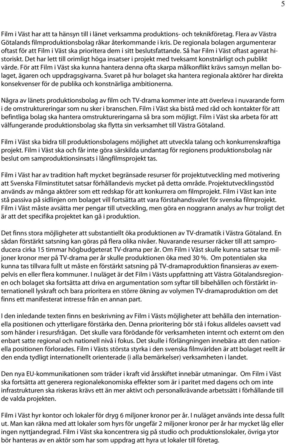 Det har lett till orimligt höga insatser i projekt med tveksamt konstnärligt och publikt värde.