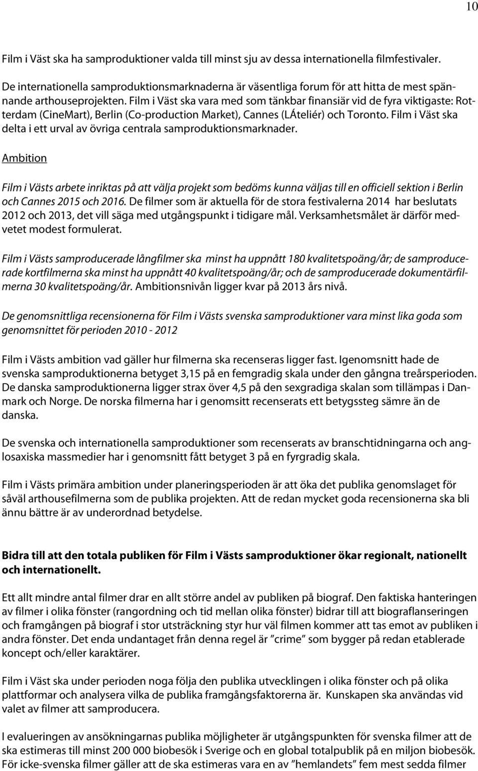 Film i Väst ska vara med som tänkbar finansiär vid de fyra viktigaste: Rotterdam (CineMart), Berlin (Co-production Market), Cannes (LÁteliér) och Toronto.