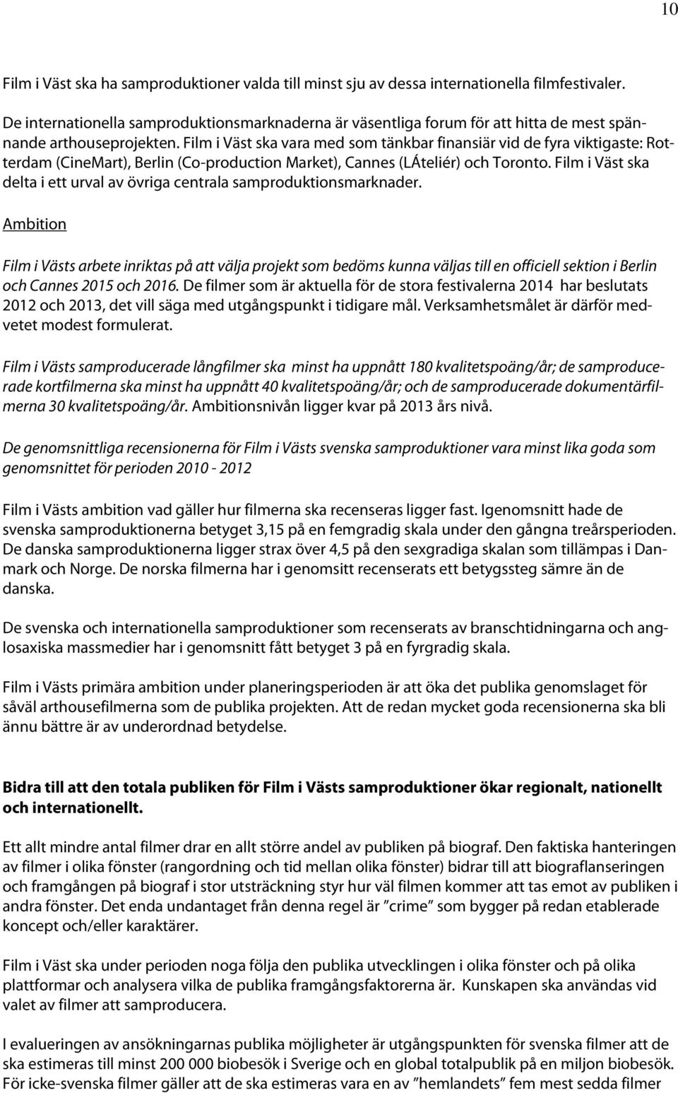 Film i Väst ska vara med som tänkbar finansiär vid de fyra viktigaste: Rotterdam (CineMart), Berlin (Co-production Market), Cannes (LÁteliér) och Toronto.