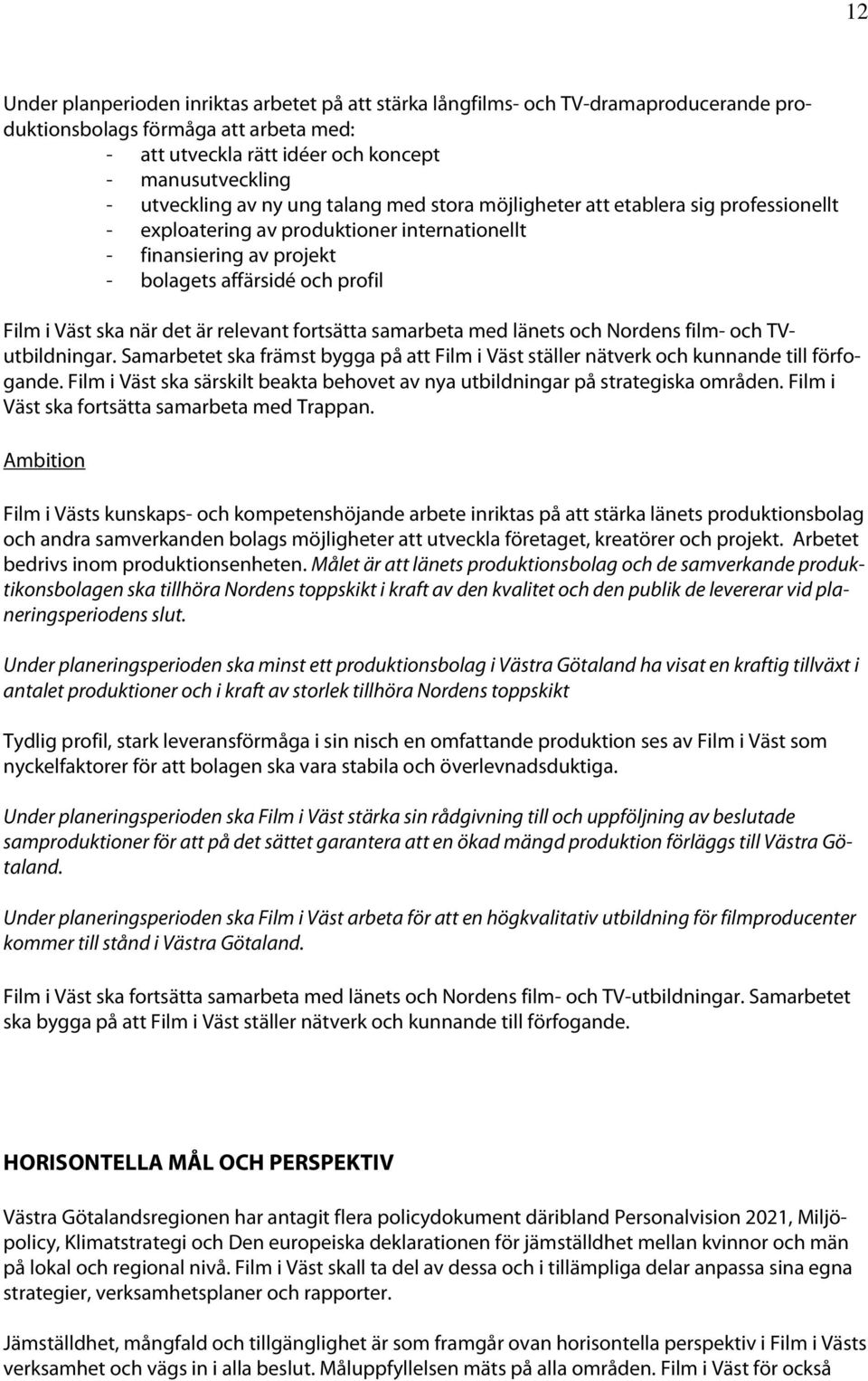 är relevant fortsätta samarbeta med länets och Nordens film- och TVutbildningar. Samarbetet ska främst bygga på att Film i Väst ställer nätverk och kunnande till förfogande.