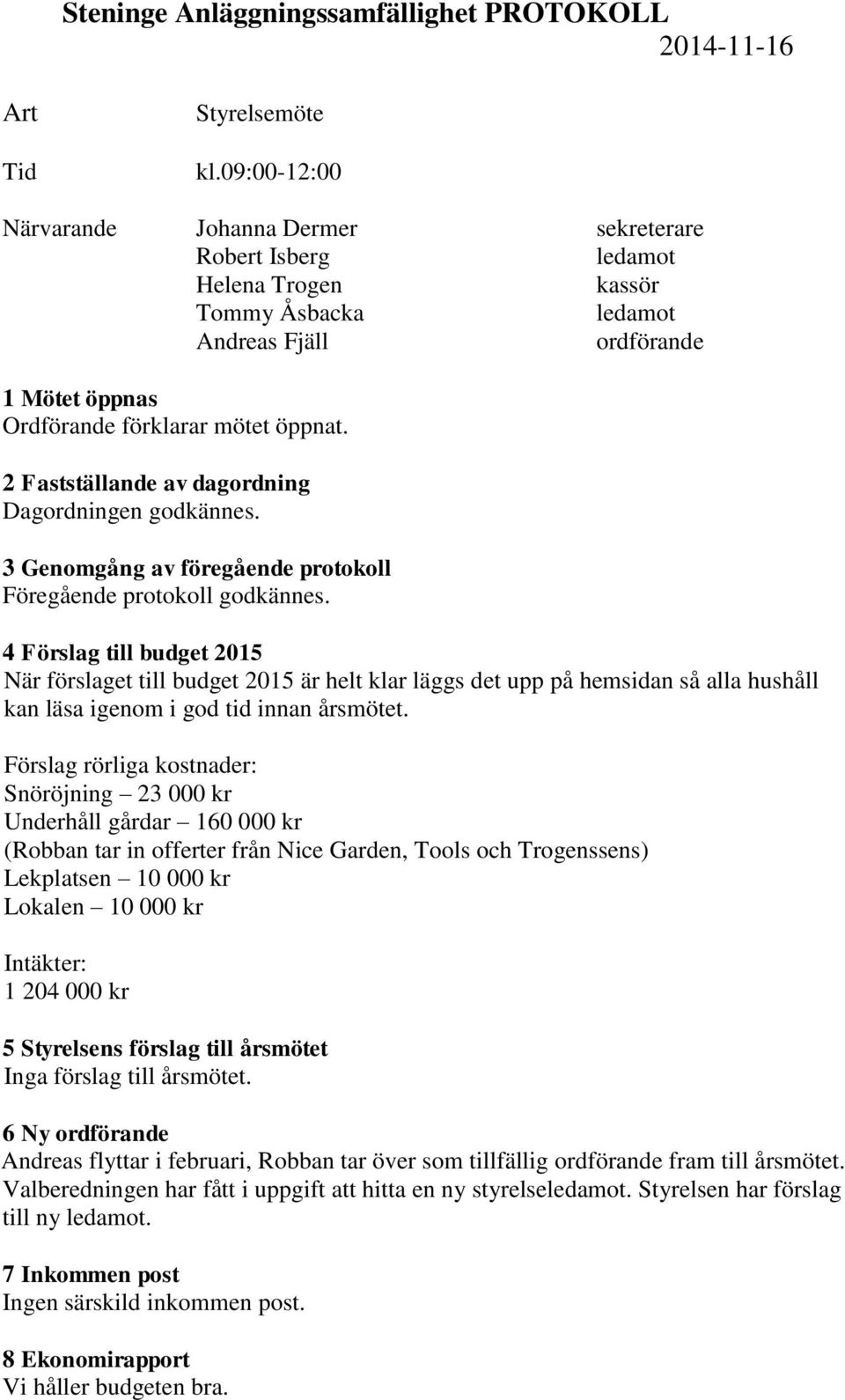 2 Fastställande av dagordning Dagordningen godkännes. 3 Genomgång av föregående protokoll Föregående protokoll godkännes.