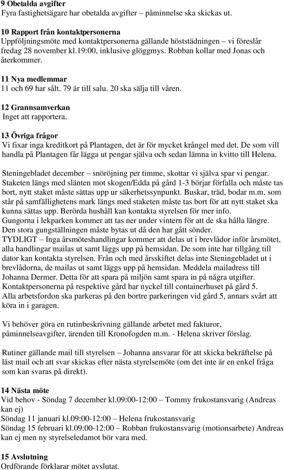11 Nya medlemmar 11 och 69 har sålt. 79 är till salu. 20 ska sälja till våren. 12 Grannsamverkan Inget att rapportera.