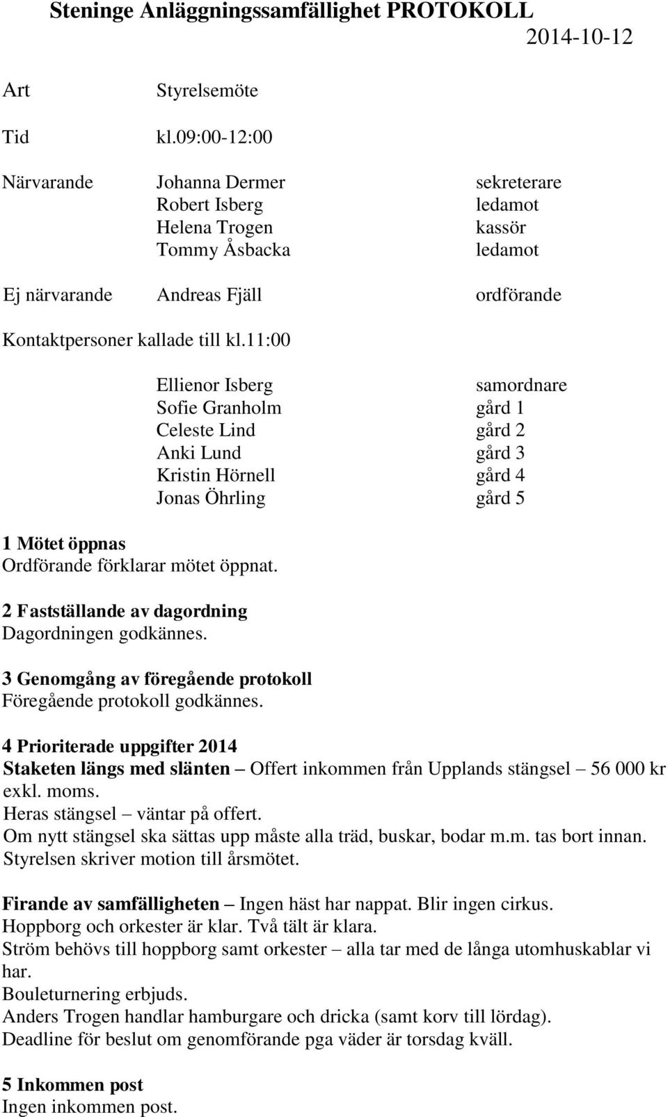 11:00 1 Mötet öppnas Ordförande förklarar mötet öppnat. 2 Fastställande av dagordning Dagordningen godkännes.