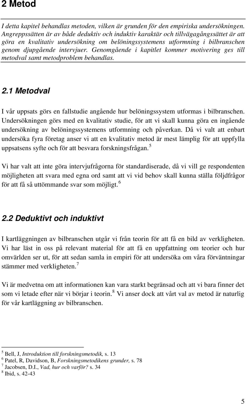 Genomgående i kapitlet kommer motivering ges till metodval samt metodproblem behandlas. 2.1 Metodval I vår uppsats görs en fallstudie angående hur belöningssystem utformas i bilbranschen.