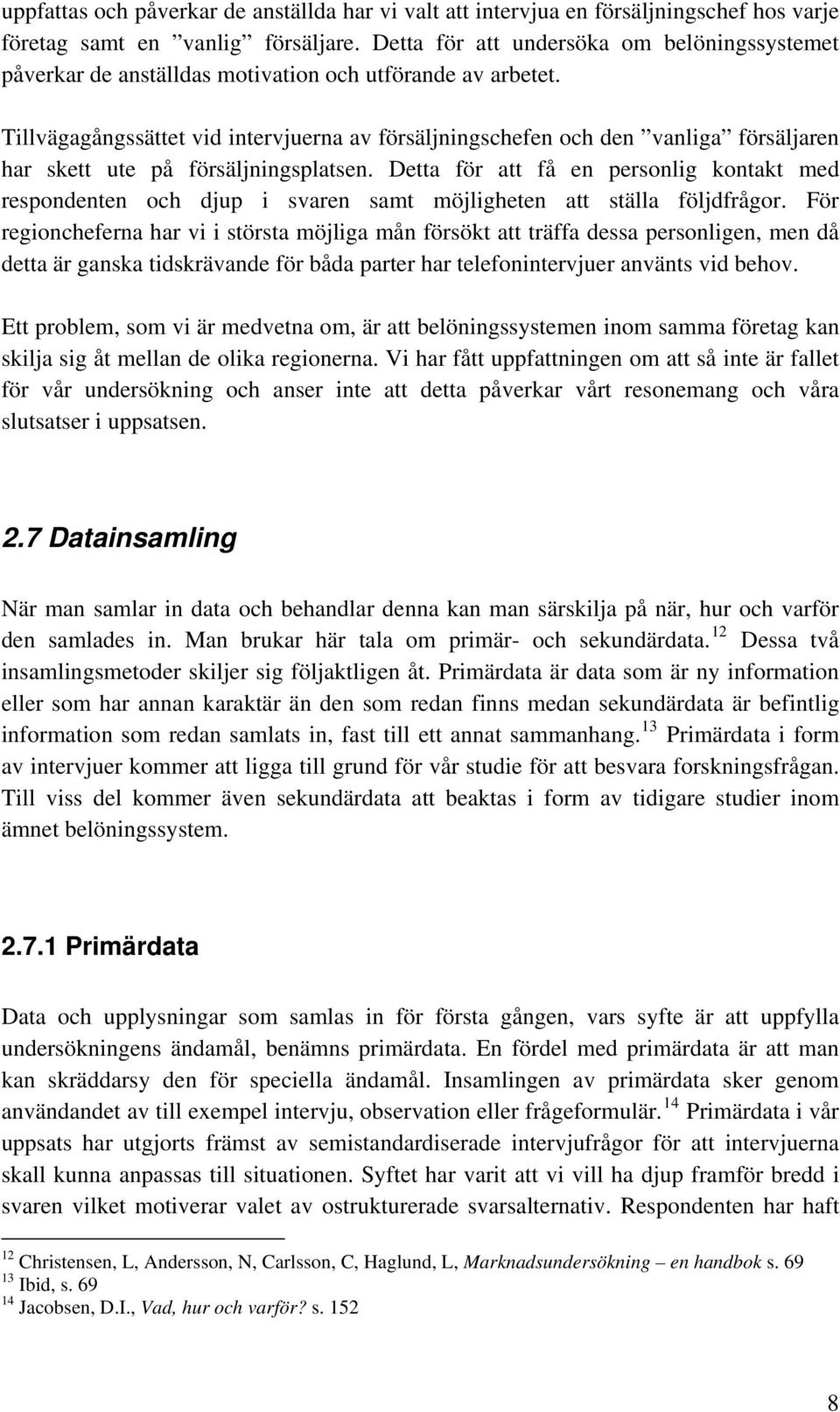 Tillvägagångssättet vid intervjuerna av försäljningschefen och den vanliga försäljaren har skett ute på försäljningsplatsen.