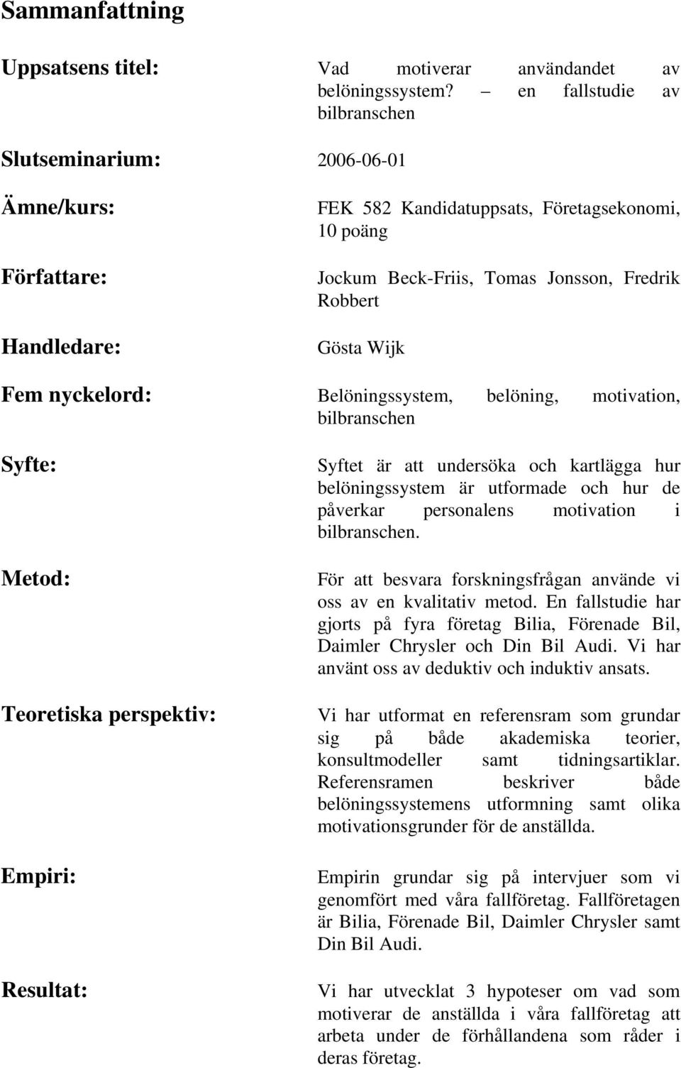 Wijk Fem nyckelord: Belöningssystem, belöning, motivation, bilbranschen Syfte: Metod: Teoretiska perspektiv: Empiri: Resultat: Syftet är att undersöka och kartlägga hur belöningssystem är utformade