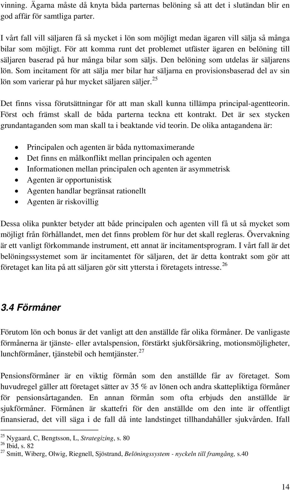 För att komma runt det problemet utfäster ägaren en belöning till säljaren baserad på hur många bilar som säljs. Den belöning som utdelas är säljarens lön.