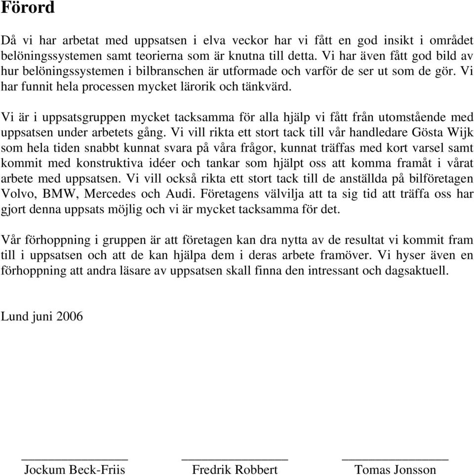 Vi är i uppsatsgruppen mycket tacksamma för alla hjälp vi fått från utomstående med uppsatsen under arbetets gång.