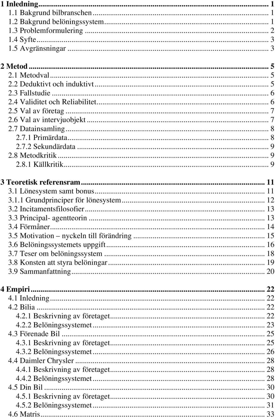 8 Metodkritik... 9 2.8.1 Källkritik... 9 3 Teoretisk referensram... 11 3.1 Lönesystem samt bonus... 11 3.1.1 Grundprinciper för lönesystem... 12 3.2 Incitamentsfilosofier... 13 3.