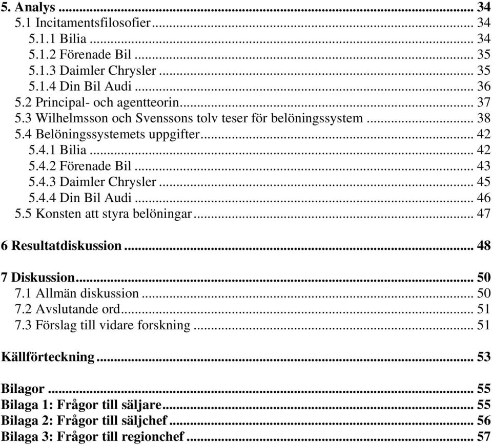 .. 45 5.4.4 Din Bil Audi... 46 5.5 Konsten att styra belöningar... 47 6 Resultatdiskussion... 48 7 Diskussion... 50 7.1 Allmän diskussion... 50 7.2 Avslutande ord... 51 7.