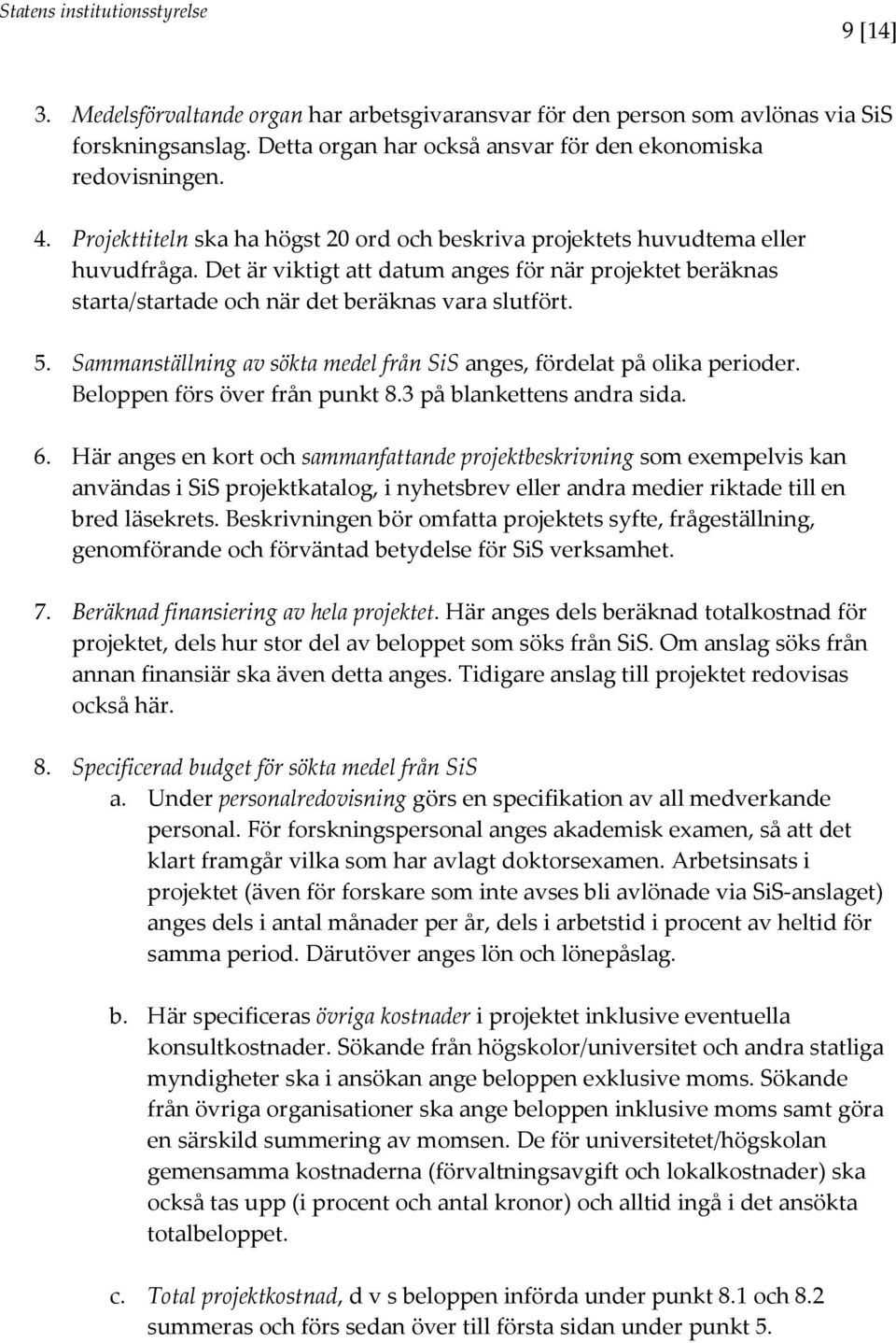Sammanställning av sökta medel från SiS anges, fördelat på olika perioder. Beloppen förs över från punkt 8.3 på blankettens andra sida. 6.