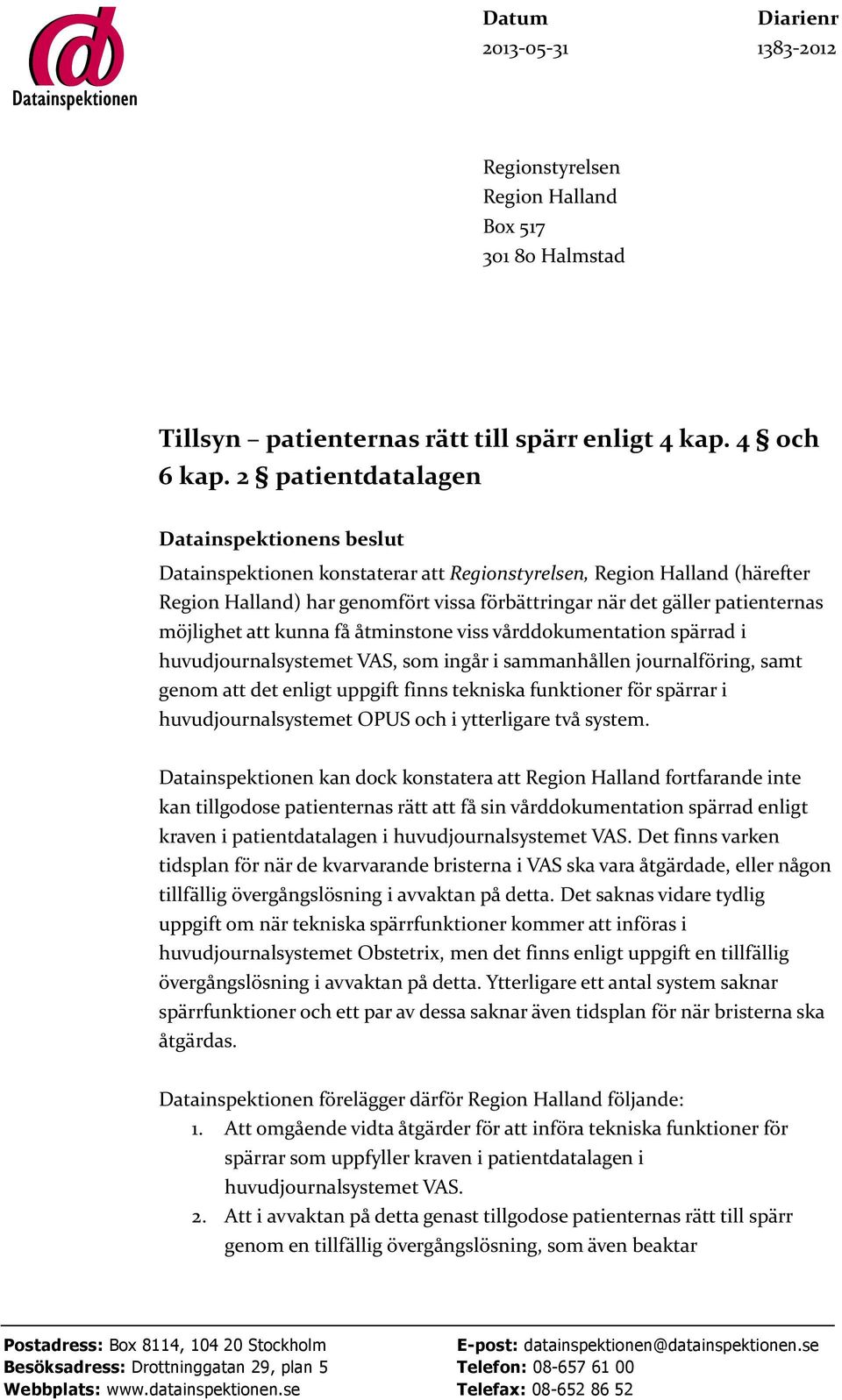 möjlighet att kunna få åtminstone viss vårddokumentation spärrad i huvudjournalsystemet VAS, som ingår i sammanhållen journalföring, samt genom att det enligt uppgift finns tekniska funktioner för