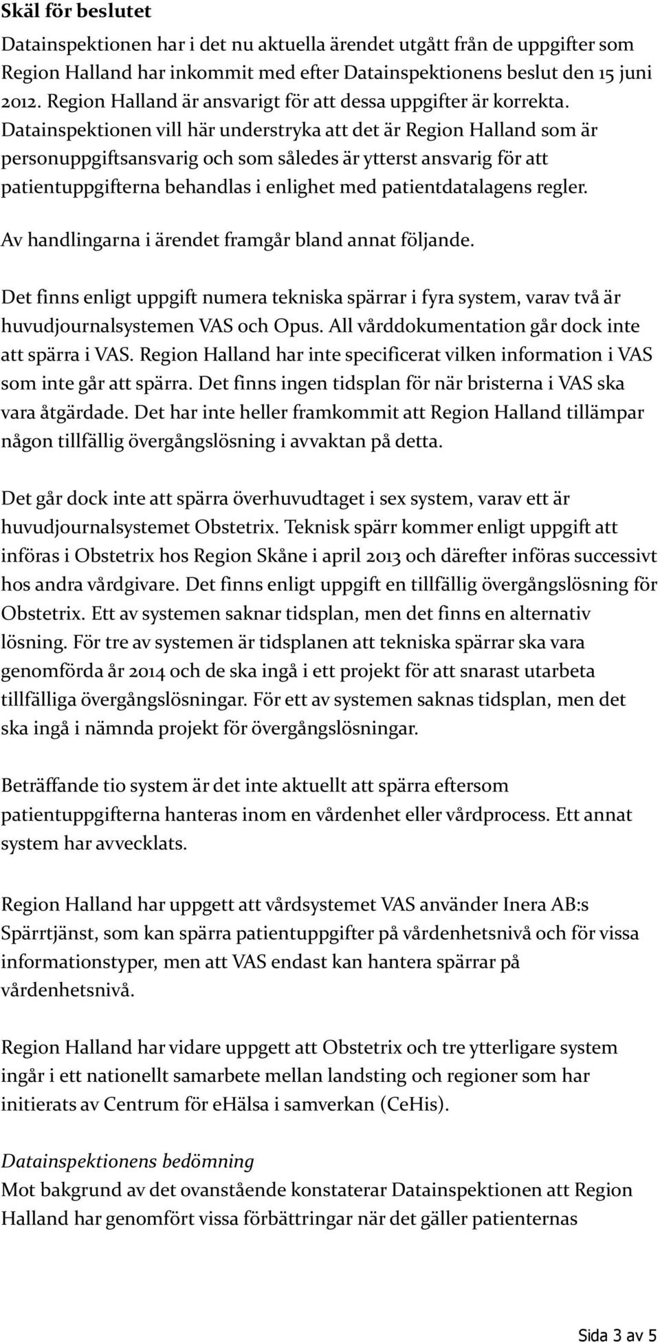 Datainspektionen vill här understryka att det är Region Halland som är personuppgiftsansvarig och som således är ytterst ansvarig för att patientuppgifterna behandlas i enlighet med patientdatalagens