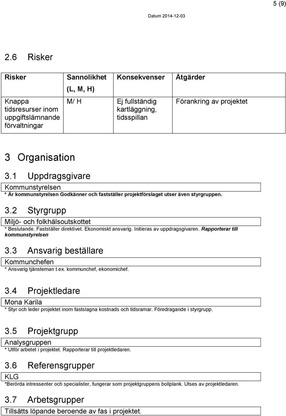 Organisation 3.1 Uppdragsgivare Kommunstyrelsen * Är kommunstyrelsen Godkänner och fastställer projektförslaget utser även styrgruppen. 3.2 Styrgrupp Miljö- och folkhälsoutskottet * Beslutande.