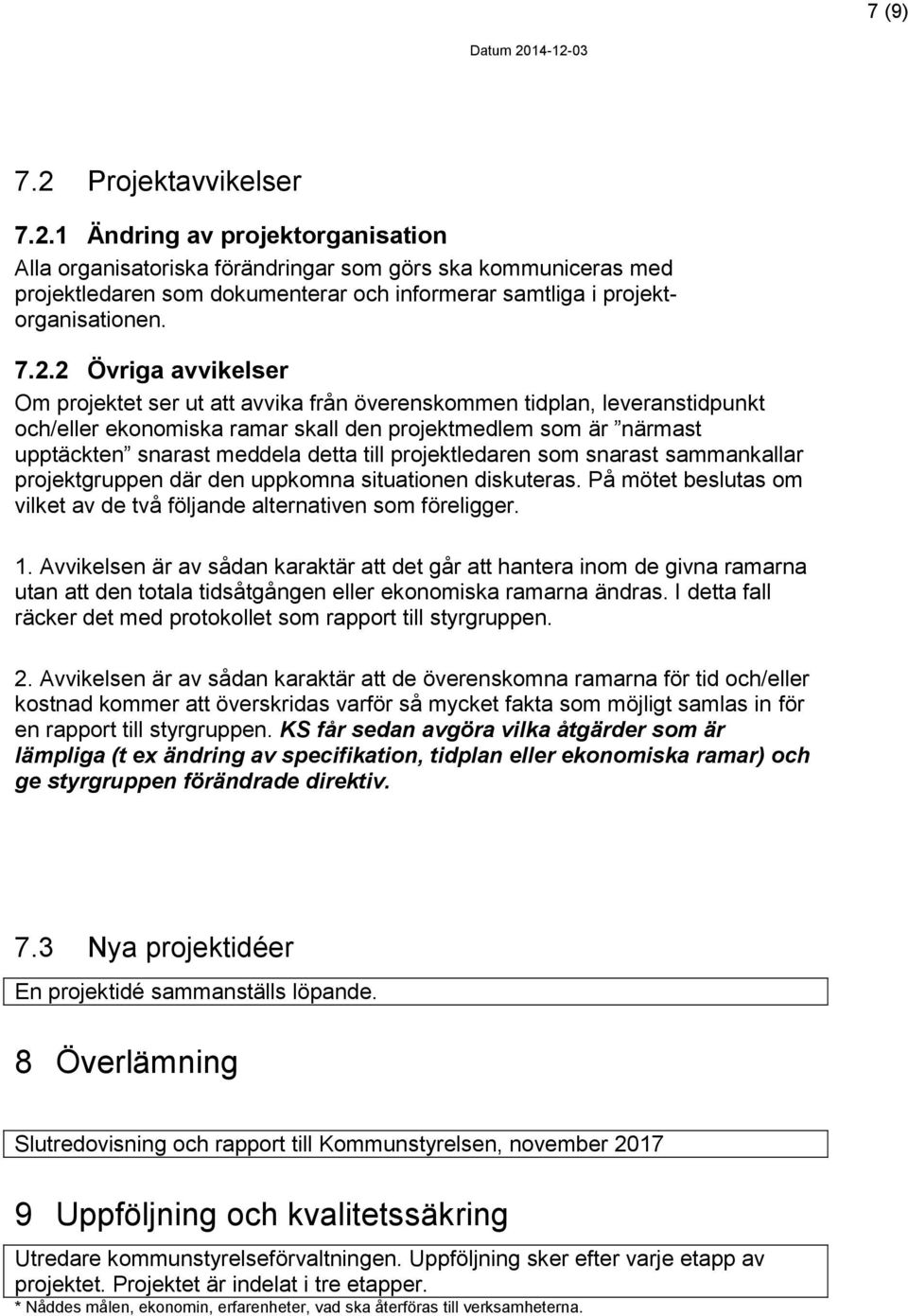 till projektledaren som snarast sammankallar projektgruppen där den uppkomna situationen diskuteras. På mötet beslutas om vilket av de två följande alternativen som föreligger. 1.