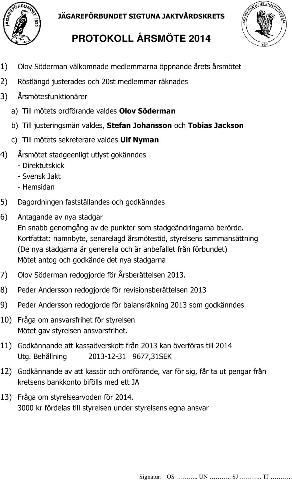 gokänndes - Direktutskick 5) Dagordningen fastställandes och godkänndes 6) Antagande av nya stadgar En snabb genomgång av de punkter som stadgeändringarna berörde.