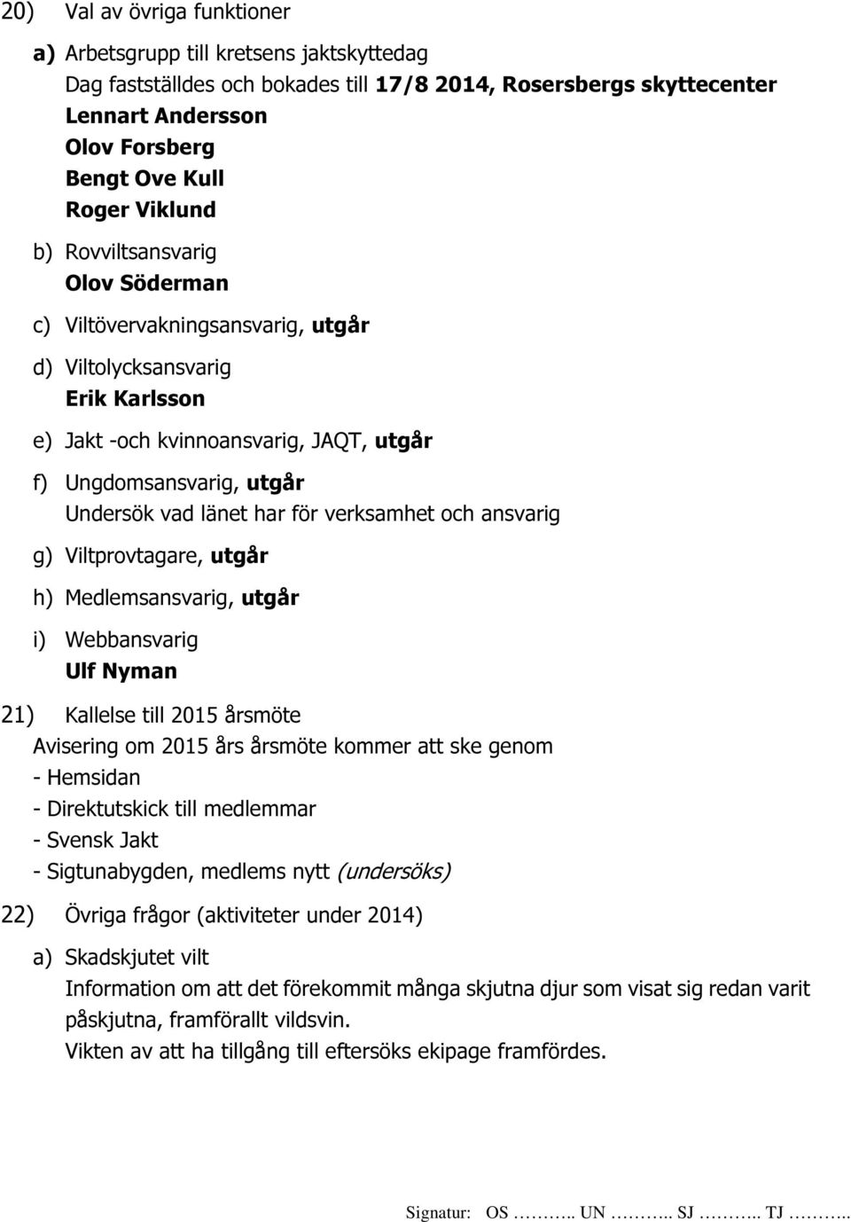 verksamhet och ansvarig g) Viltprovtagare, utgår h) Medlemsansvarig, utgår i) Webbansvarig 21) Kallelse till 2015 årsmöte Avisering om 2015 års årsmöte kommer att ske genom - Direktutskick till